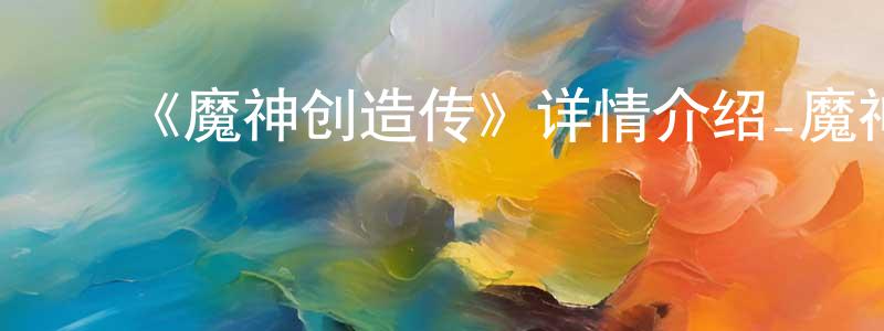 陈慧彬发布《魔神创造传》详情介绍_魔神创造传已完结在线观看_魔神创造传迅雷下载_日漫